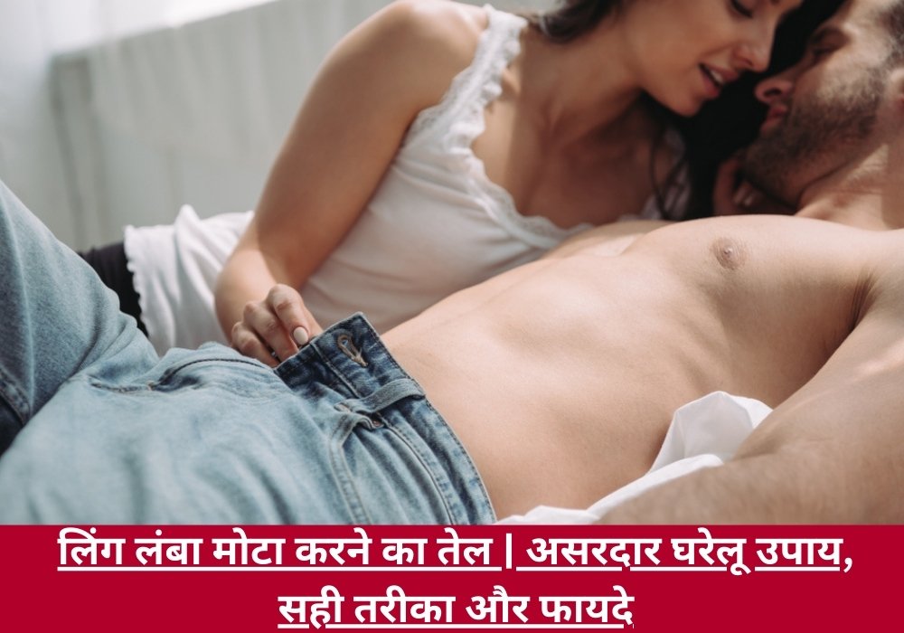 लिंग लंबा मोटा करने का तेल | असरदार घरेलू उपाय, सही तरीका और फायदे