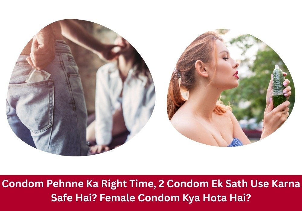 Condom pehnne ka right time kya hai – safe sex ke liye condom ka sahi tarika, expiry, oil use aur female condom guide